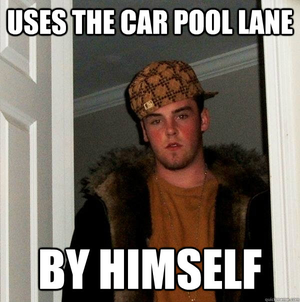 Uses the car pool lane by himself  Scumbag Steve