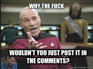 why the fuck wouldn't you just post it in the comments? - why the fuck wouldn't you just post it in the comments?  Annoyed Picard