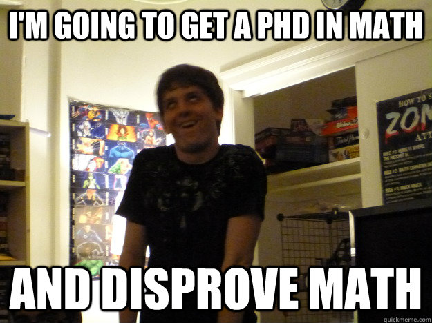 I'm going to get a PhD in Math And disprove Math - I'm going to get a PhD in Math And disprove Math  Derpface Dennis