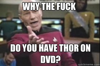 WHY THE FUCK DO YOU HAVE THOR ON DVD? DO YOU HAVE THOR ON DVD?  star trek