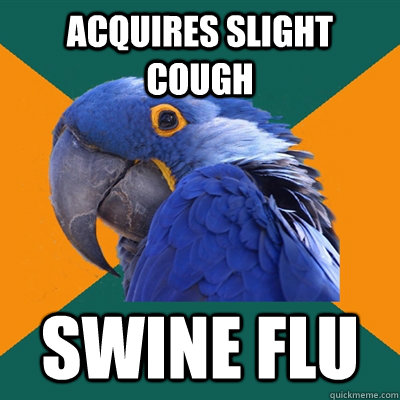 acquires slight cough swine flu  Paranoid Parrot