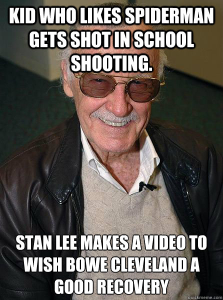 Kid who likes spiderman gets shot in school shooting. Stan Lee makes a video to wish Bowe Cleveland a good recovery  Good Guy Stan Lee