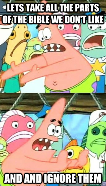 Lets take all the parts of the bible we don't like and and ignore them  Push it somewhere else Patrick