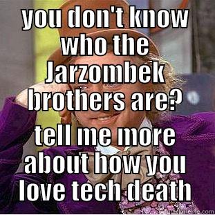 YOU DON'T KNOW WHO THE JARZOMBEK BROTHERS ARE? TELL ME MORE ABOUT HOW YOU LOVE TECH DEATH Condescending Wonka