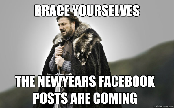 BRACE YOURSELVES The newyears Facebook Posts are Coming - BRACE YOURSELVES The newyears Facebook Posts are Coming  Ned Stark