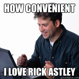 How convenient I love Rick Astley  Lonely Computer Guy