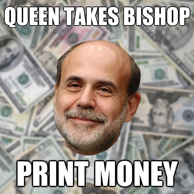 queen takes bishop print money - queen takes bishop print money  Ben Bernanke