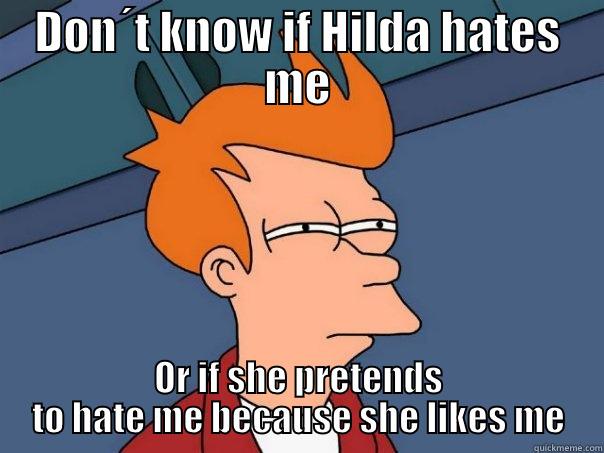 DON´T KNOW IF HILDA HATES ME OR IF SHE PRETENDS TO HATE ME BECAUSE SHE LIKES ME Futurama Fry