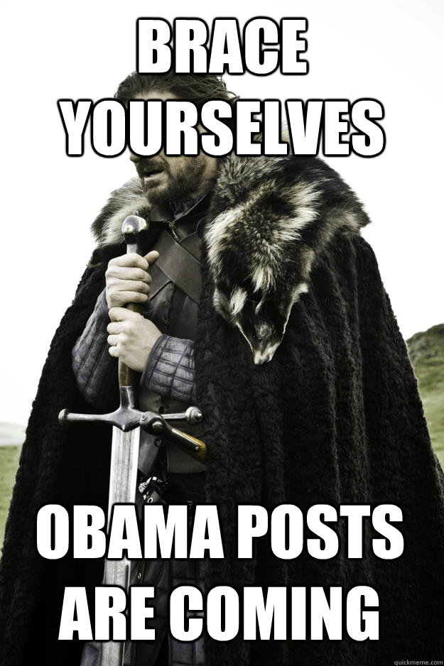 Brace yourselves Obama posts are coming  Winter is coming