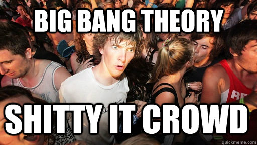 Big Bang Theory  shitty it crowd  Sudden Clarity Clarence