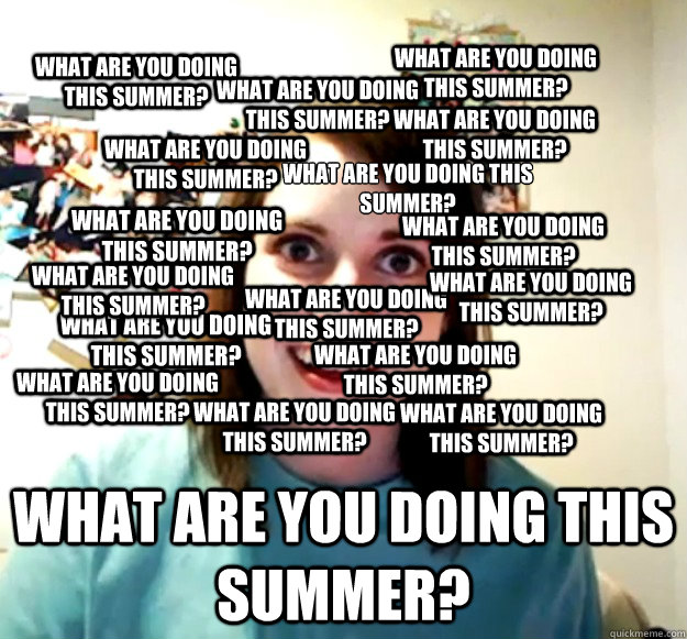 What are you doing this summer? What are you doing this summer? What are you doing this summer? What are you doing this summer? What are you doing this summer? What are you doing this summer? What are you doing this summer? What are you doing this summer?  Overly Attached Girlfriend