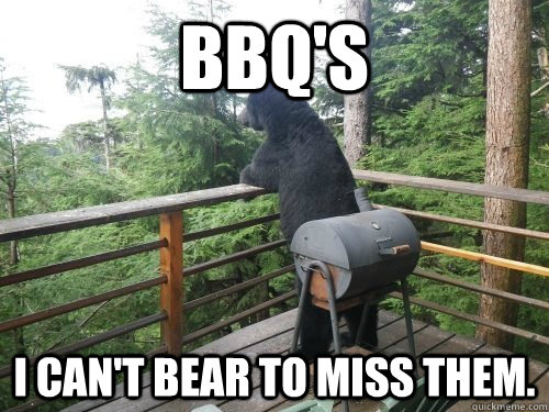 BBQ's I can't bear to miss them.  Deep confession bear