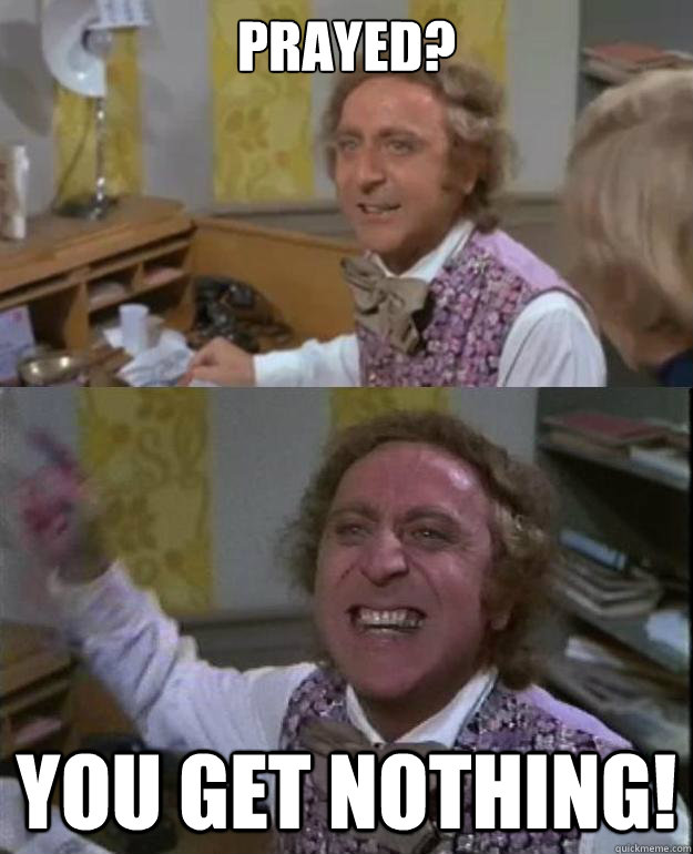 Prayed?  you get nothing!  Angry Wonka