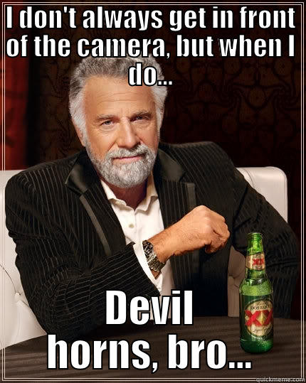 I DON'T ALWAYS GET IN FRONT OF THE CAMERA, BUT WHEN I DO... DEVIL HORNS, BRO... The Most Interesting Man In The World