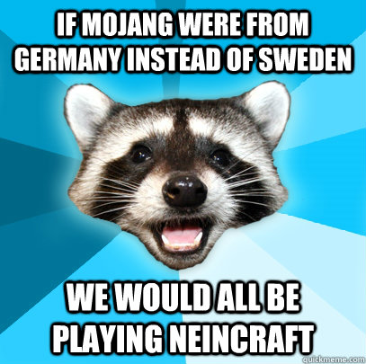 IF MOJANG WERE FROM GERMANY INSTEAD OF SWEDEN WE WOULD ALL BE PLAYING NEINCRAFT - IF MOJANG WERE FROM GERMANY INSTEAD OF SWEDEN WE WOULD ALL BE PLAYING NEINCRAFT  Lame Pun Coon