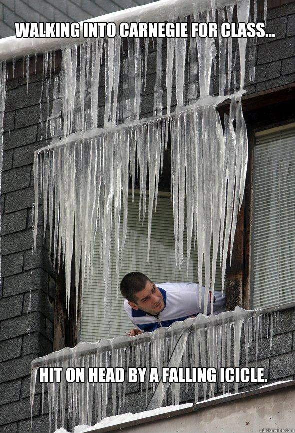 Walking into Carnegie for class... hit on head by a falling icicle.    Carnegie Ice