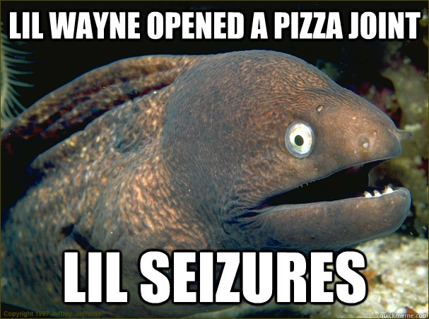 lil wayne opened a pizza joint lil seizures - lil wayne opened a pizza joint lil seizures  Bad Joke Eel