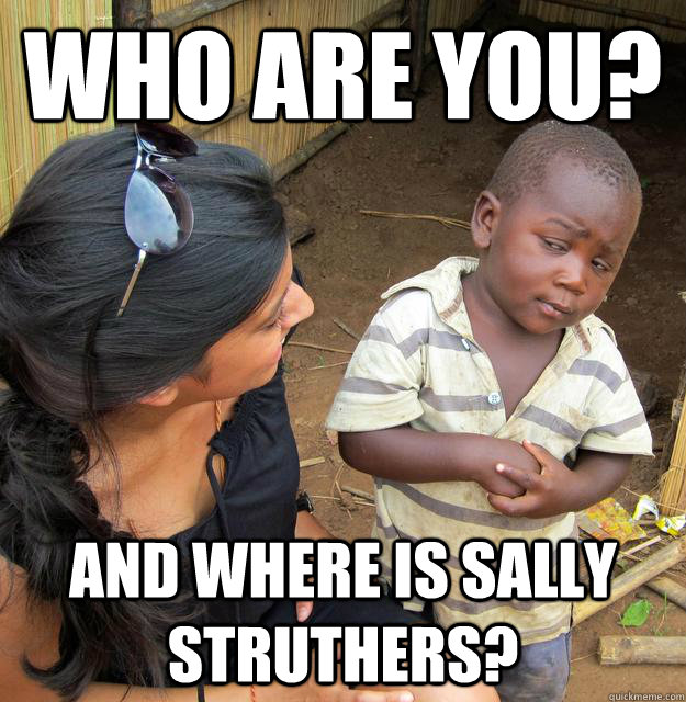 who are you? and where is sally struthers?  Skeptical Third World Kid