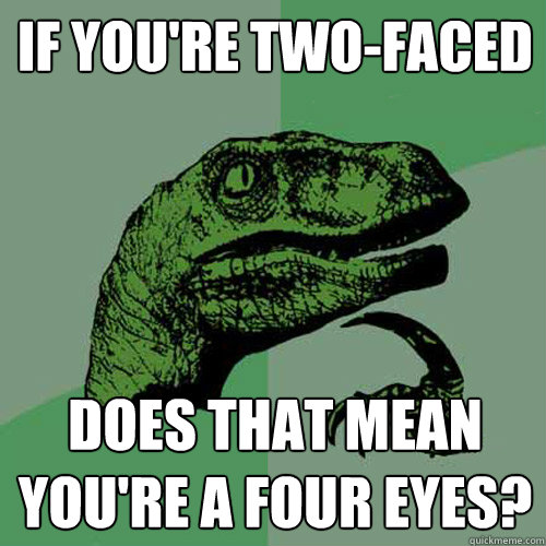 if you're two-faced does that mean you're a four eyes? - if you're two-faced does that mean you're a four eyes?  Philosoraptor
