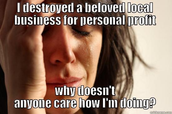 I DESTROYED A BELOVED LOCAL BUSINESS FOR PERSONAL PROFIT WHY DOESN'T ANYONE CARE HOW I'M DOING? First World Problems