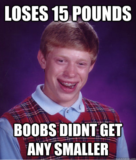 Loses 15 pounds boobs didnt get any smaller  Bad Luck Brian