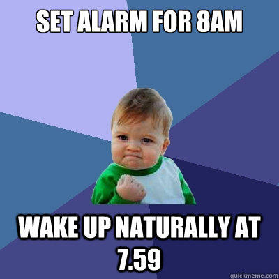 Set alarm for 8am wake up naturally at 7.59  Success Kid