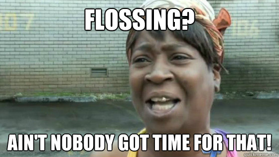 flossing? Ain't nobody got time for that!  SweetBrown