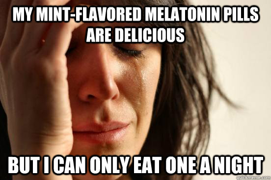 MY MINT-FLAVORED MELATONIN PILLS ARE DELICIOUS BUT I CAN ONLY EAT ONE A NIGHT  First World Problems