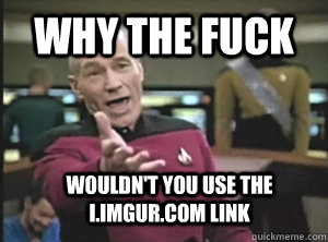 Why the fuck wouldn't you use the i.imgur.com link  Annoyed Picard