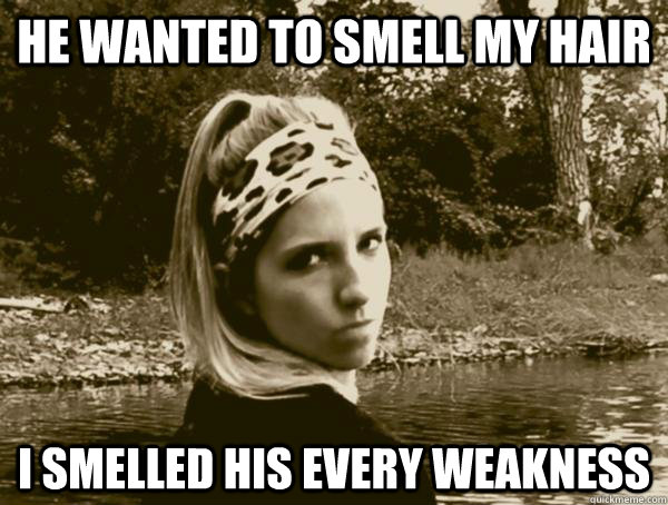 He wanted to smell my hair I smelled his every weakness  Insanity Nympho