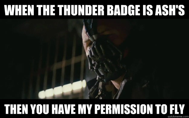 When the thunder badge is Ash's Then you have my permission to fly  Badass Bane