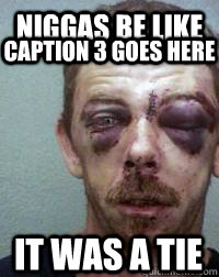 Niggas be like it was a tie Caption 3 goes here  Niggas be like