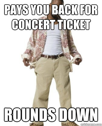Pays you back for concert ticket rounds down - Pays you back for concert ticket rounds down  Charles Cheapskate
