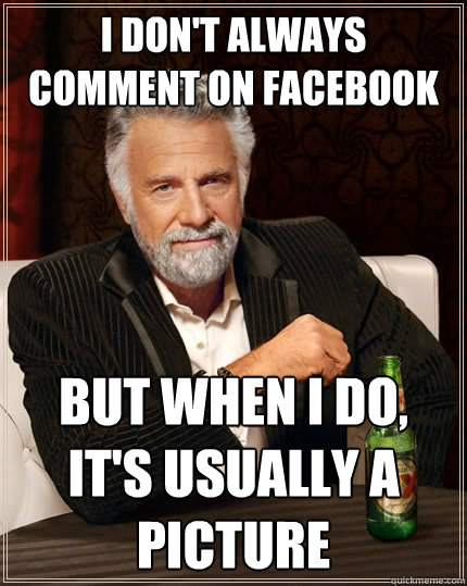 I don't always comment on facebook But when I do, it's usually a picture   The Most Interesting Man In The World
