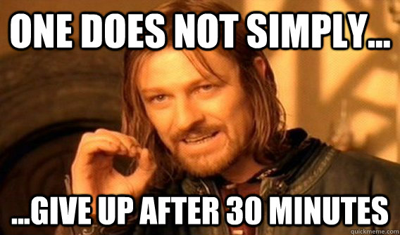 One Does Not Simply... ...Give Up AFter 30 Minutes - One Does Not Simply... ...Give Up AFter 30 Minutes  Give Up After 30 Minutes