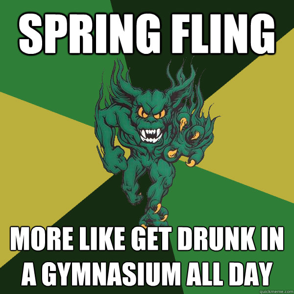 spring fling  more like get drunk in a gymnasium all day  Green Terror