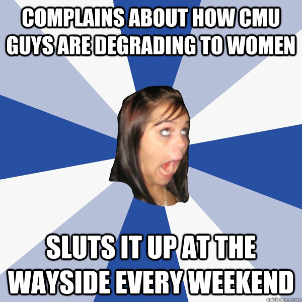 Complains about how CMU guys are degrading to women Sluts it up at the wayside every weekend  Annoying Facebook Girl