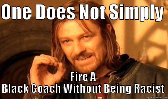 ONE DOES NOT SIMPLY  FIRE A BLACK COACH WITHOUT BEING RACIST One Does Not Simply