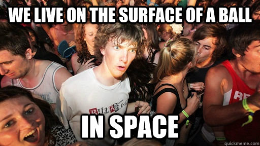 we live on the surface of a ball in space  Sudden Clarity Clarence