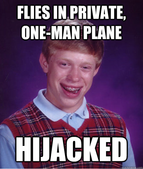 flies in private, one-man plane hijacked  Bad Luck Brian