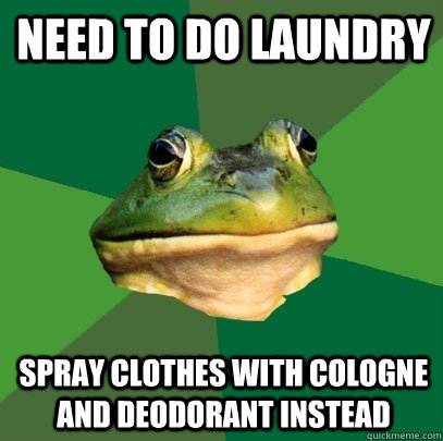 Need to do laundry spray clothes with cologne and deodorant instead  Foul Bachelor Frog