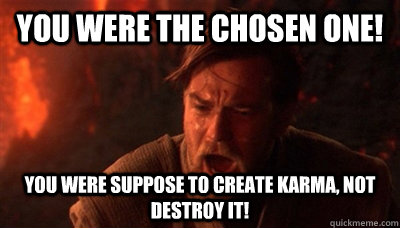 you were the chosen one! you were suppose to create karma, not destroy it!  Epic Fucking Obi Wan