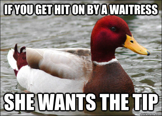 if you get hit on by a waitress she wants the tip  Malicious Advice Mallard