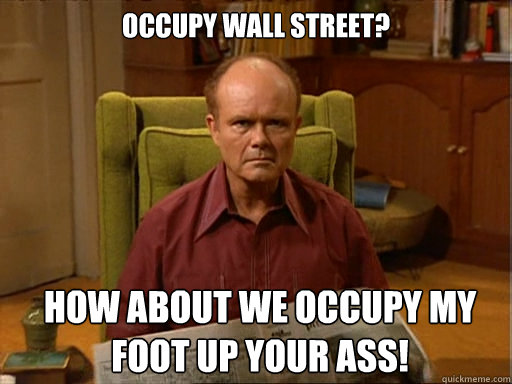 Occupy Wall Street? How about we occupy my foot up your ass!  - Occupy Wall Street? How about we occupy my foot up your ass!   Red Forman