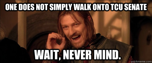 One does not simply walk onto TCU Senate Wait, never mind.  Mordor