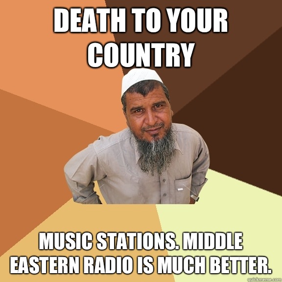 Death to your country Music stations. Middle eastern radio is much better.   Ordinary Muslim Man