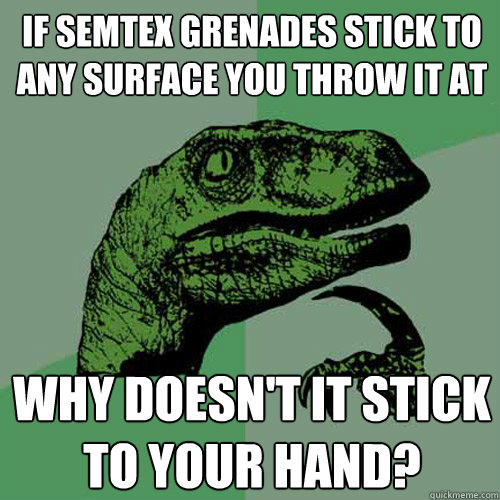 if semtex grenades stick to any surface you throw it at why doesn't it stick to your hand? - if semtex grenades stick to any surface you throw it at why doesn't it stick to your hand?  Philosoraptor