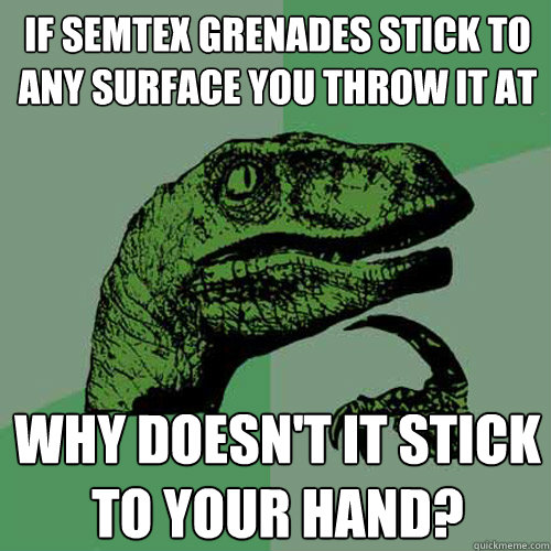 if semtex grenades stick to any surface you throw it at why doesn't it stick to your hand?  Philosoraptor