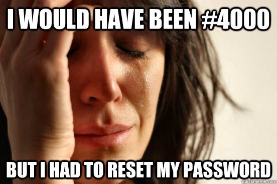 I would have been #4000 But I had to reset my password  First World Problems