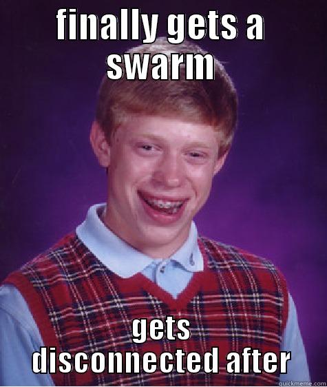 FINALLY GETS A SWARM GETS DISCONNECTED AFTER Bad Luck Brian